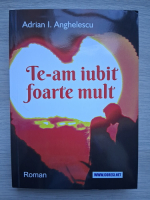Adrian I. Anghelescu - Te-am iubit foarte mult