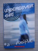 Christine Harris - Undercover girl, volumul 2. Fugitive 