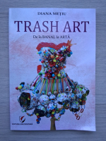 Diana Metiu - Trash art. De la banal la arta