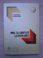 Gheorghe Vladutescu - Omul ca libertate la vechii greci