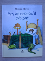 Mercer Mayer - Am un crocodil sub pat