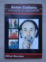 Mihai Buznea - Anton Ciobanu. Vocatie si credinta