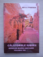 Mihai Pastiea - Calatoriile iubirii, volumul 8. Benelux-Marea Britanie 