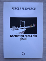 Mircea M. Ionescu - Beethoven canta din pistol