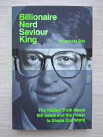 Anupreeta Das - Billionaire, nerd, saviour, king. The hidden truth about Bill Gates