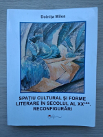 Doinita Milea - Spatiu cultural si forme literare in secolul al XX lea. Reconfigurari