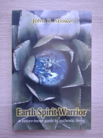 John R. Stowe - Earth spirit warrior. A nature-based guide to authentic living