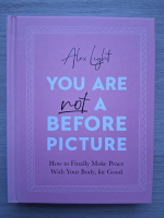 Alex Light - You are not a before picture. How to finally make peace with your body, for good