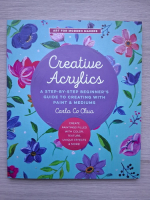 Carla Co Chua - Creative acrylics. A step-by-step beginner's guide to creating with paint and mediums