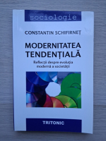 Constantin Schifirnet - Modernitatea tendentiala. Reflectii despre evolutia moderna a societatii