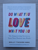 Holly Tucker - Do what you love, love what you do. The empowering secrets to turn your passion into profit