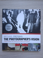 Michael Freeman - The photographer's vision. Understanding and appreciating great photography