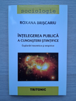 Roxana Briscariu - Intelegerea publica a cunoasterii stiintifice. Explorari teoretice si empirice