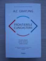 A. C. Grayling - Frontierele cunoasterii. Ce stim despre stiinta, istorie si creierul uman