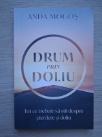 Anda Mogos - Drum prin doliu. Tot ce trebuie sa stii despre pierdere si doliu