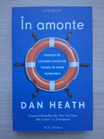 Dan Heath - In amonte. Porneste in cautarea solutiilor inainte sa apara problemele