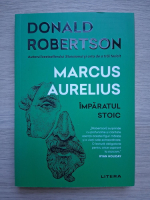 Donald Robertson - Marcus Aurelius. Imparatul stoic