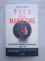 Florina Onetiu - Fata de la marketing. Cum sa rescrii viitorul in business 
