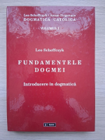 Leo Scheffczyk, Anton Ziegenaus- Fundamentele dogmei. Introducerea in dogmatica (vol 1)
