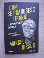 Marcel Dirsus - Cum se prabusesc tiranii si supravietuiesc natiunile