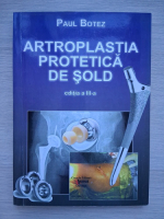 Paul Botez - Artroplastia protetica de sold (editia a III-a)