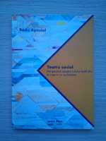 Radu Apostol - Teatru social. Perspective asupra rolului teatrului in raport cu societatea