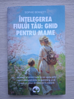 Sophie Bennett - Intelegerea fiului tau: ghid pentru mame