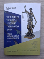 Tudorel Toader - The future the judicial system of the European Union. Viitorul sistemului judiciar al Uniunii Europene. Editie biligva