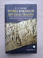 A. D. Xenopol - Istoria romanilor din dacia traiana, volumul 1. Dacia anteromana, dacia romana, dacia post-romana (migratiunile barbare)