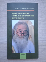 Adrian Alui Gheorghe - Semnele vremii noastre. 7 intalniri cu Parintele Iustin Parvu