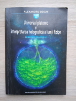 Alexandru Docze - Universul platonic si interpretarea holografica a lumii fizice. Realitati multiple