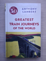 Anthony Lambert - Greatest train journeys of the world