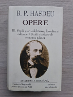 B. P. Hasdeu - Opere. Studii si articole literare, filosofice si culturale, studii si articole de  econimie politica