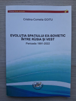 Cristina-Cornelia Goitu - Evolutia spatiului ex-sovietic intre Rusia si vest. Perioada 1991-2022