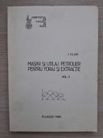 I. Vlad - Masini si utilaje petroliere pentru foraj si extractie