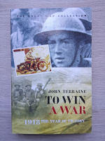 John Terraine - To win a war. 1918 the year of victory