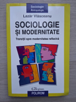 Lazar Vlasceanu - Sociologie si modernitate. Tranzitii spre modernitatea reflexiva (putin uzata)