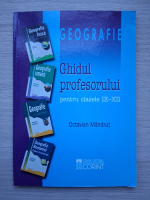 Octavian Mandrut - Geografie. Ghidul profesorului pentru clasele IX-XII