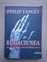 Phillip Yancey - Rugaciunea are ea puterea de a schimba ceva