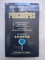 Raymond Moody - Rencontres. L'histoire fantastique des contacts avec les disparus: de l'antiquite aux plus recentes experiences