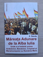 Z. Sandu - Mareata adunare de la Alba Iulia. Unde s-a hotarat unirea ardealului, banatului, crisanei si maramuresului cu Romania Mare