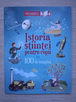 Abigail Wheatley - Istoria stiintei pentru copii in 100 de imagini