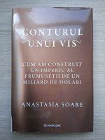 Anastasia Soare - Conturul unui vis. Cum am construit un imperiu al frumusetii de un miliardar de dolari