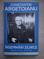 Constantin Argetoianu - Insemnari zilnice, volumul 9. 21 aprilie-31 decembrie 1941