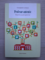 Constantin Lomaca - Profesor autentic. Repere si perspective