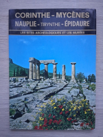 Corinthe-Mycenes. Nauplie-Tirynthe-Epidaure. Les sites archeologiques et les musees