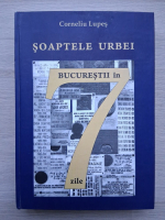 Corneliu Lupes - Soaptele urbei. Bucurestii in 7 zile