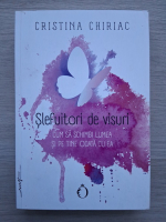 Cristina Chiriac - Slefuitorii de visuri. Cum sa schimbi lumea si pe tine odata cu ea