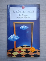 Elisabeth Kubler-Ross - La mort, porte de la vie
