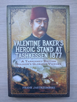 Frank Jastrzembski - Valentine Baker's heroic stand at Tashkessen 1877. A Tarnished british soldier's Glorious Victory